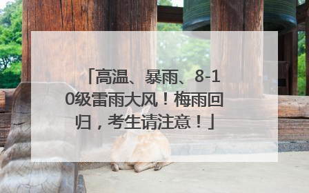 高温、暴雨、8-10级雷雨大风！梅雨回归，考生请注意！