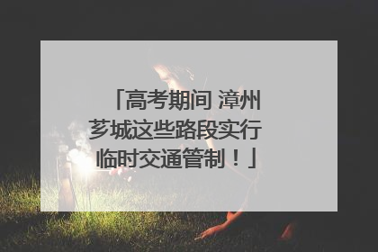 高考期间 漳州芗城这些路段实行临时交通管制！