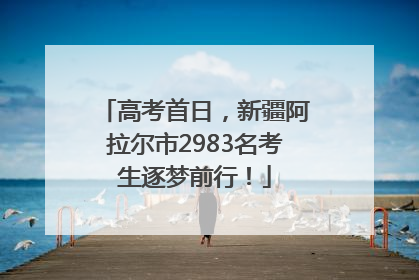 高考首日，新疆阿拉尔市2983名考生逐梦前行！