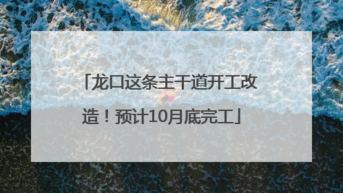 龙口这条主干道开工改造！预计10月底完工