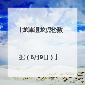 龙津退龙虎榜数据（6月9日）