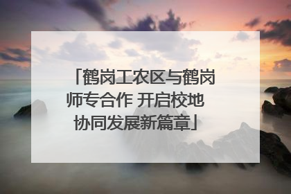 鹤岗工农区与鹤岗师专合作 开启校地协同发展新篇章