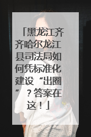 黑龙江齐齐哈尔龙江县司法局如何凭标准化建设“出圈”？答案在这！