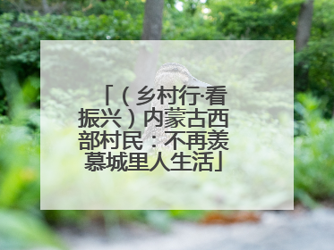 （乡村行·看振兴）内蒙古西部村民：不再羡慕城里人生活