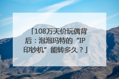 108万天价玩偶背后：泡泡玛特的“IP印钞机”能转多久？