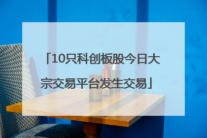 10只科创板股今日大宗交易平台发生交易