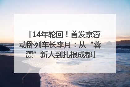 14年轮回！首发京蓉动卧列车长李月：从“蓉漂”新人到扎根成都