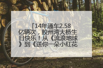 14年通车2.58亿辆次，胶州湾大桥生日快乐！从《流浪地球》到《送你一朵小红花》，爆款标配
