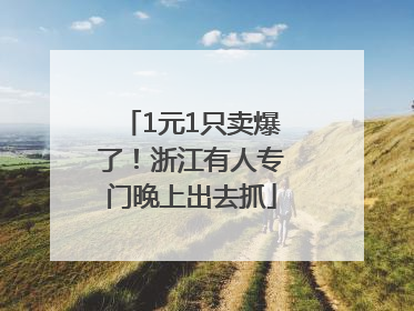 1元1只卖爆了！浙江有人专门晚上出去抓