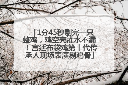 1分45秒剔完一只整鸡，鸡空壳灌水不漏！宫廷布袋鸡第十代传承人现场表演剔鸡骨
