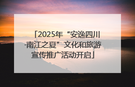 2025年“安逸四川·南江之夏”文化和旅游宣传推广活动开启