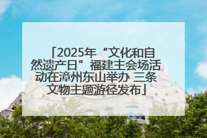 2025年“文化和自然遗产日”福建主会场活动在漳州东山举办 三条文物主题游径发布