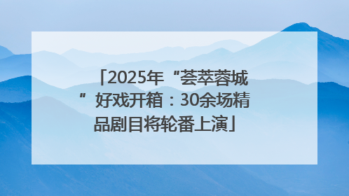 2025年“荟萃蓉城”好戏开箱：30余场精品剧目将轮番上演