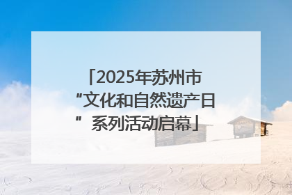 2025年苏州市“文化和自然遗产日”系列活动启幕