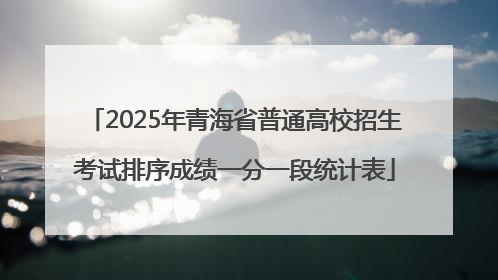 2025年青海省普通高校招生考试排序成绩一分一段统计表
