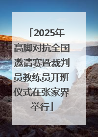 2025年高脚对抗全国邀请赛暨裁判员教练员开班仪式在张家界举行