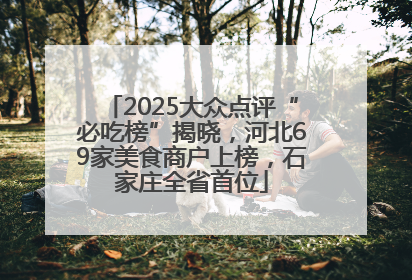 2025大众点评“必吃榜”揭晓，河北69家美食商户上榜，石家庄全省首位
