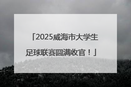 2025威海市大学生足球联赛圆满收官！