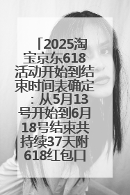 2025淘宝京东618活动开始到结束时间表确定：从5月13号开始到6月18号结束共持续37天附618红包口令及选购攻略一览