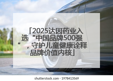 2025达因药业入选“中国品牌500强”，守护儿童健康诠释品牌价值内核
