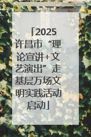 2025许昌市“理论宣讲+文艺演出”走基层万场文明实践活动启动
