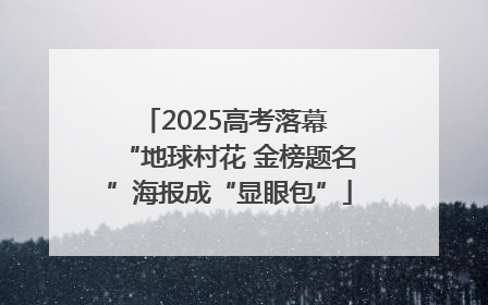 2025高考落幕 “地球村花 金榜题名”海报成“显眼包”