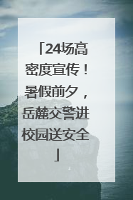 24场高密度宣传！暑假前夕，岳麓交警进校园送安全