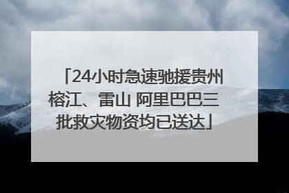 24小时急速驰援贵州榕江、雷山 阿里巴巴三批救灾物资均已送达