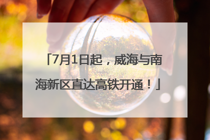 7月1日起，威海与南海新区直达高铁开通！