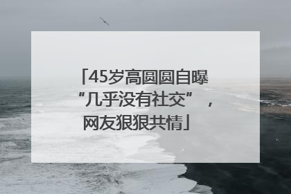 45岁高圆圆自曝“几乎没有社交”，网友狠狠共情