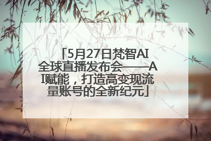 5月27日梵智AI全球直播发布会——AI赋能，打造高变现流量账号的全新纪元