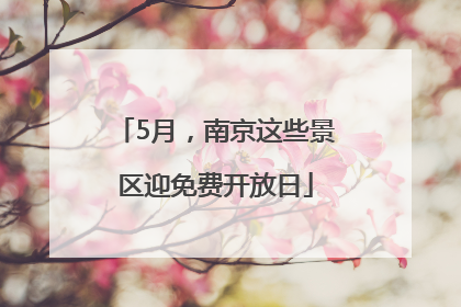 5月，南京这些景区迎免费开放日