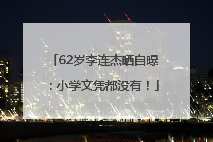 62岁李连杰晒自曝：小学文凭都没有！