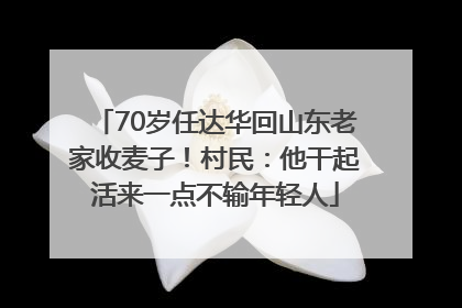 70岁任达华回山东老家收麦子！村民：他干起活来一点不输年轻人