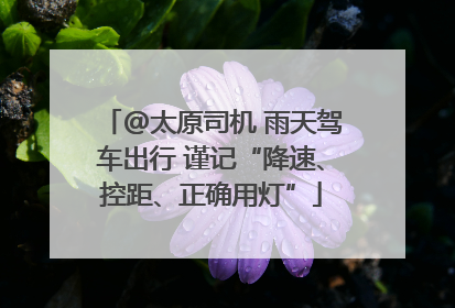 @太原司机 雨天驾车出行 谨记“降速、控距、正确用灯”
