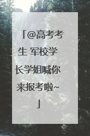 @高考考生 军校学长学姐喊你来报考啦~