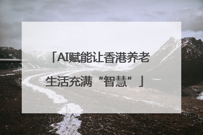 AI赋能让香港养老生活充满“智慧”