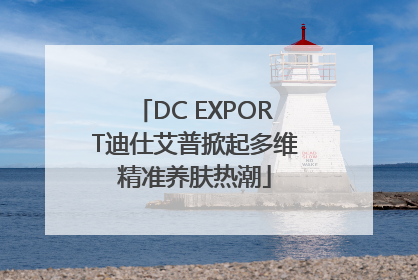 DC EXPORT迪仕艾普掀起多维精准养肤热潮