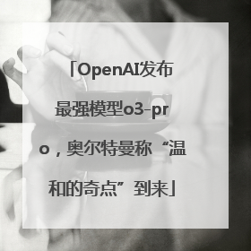 OpenAI发布最强模型o3-pro，奥尔特曼称“温和的奇点”到来