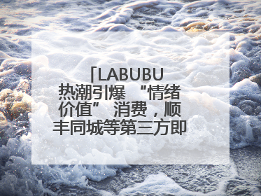 LABUBU 热潮引爆 “情绪价值” 消费，顺丰同城等第三方即配乘风而起