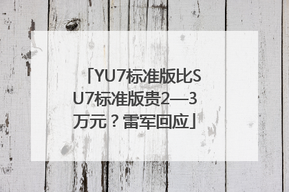 YU7标准版比SU7标准版贵2—3万元？雷军回应